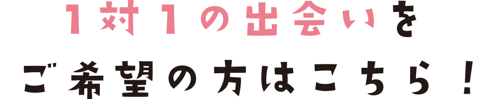 1対1の出会いをご希望の方はこちら!